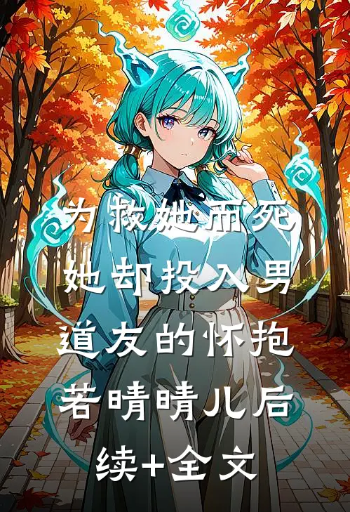 为救她而死，她却投入男道友的怀抱若晴晴儿后续+全文