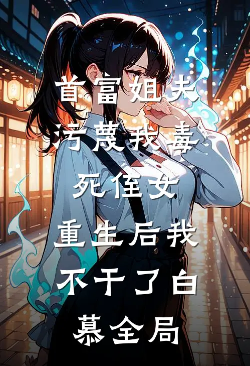 首富姐夫污蔑我毒死侄女，重生后我不干了白慕全局
