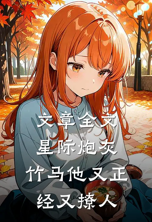 文章全文星际炮灰：竹马他又正经又撩人