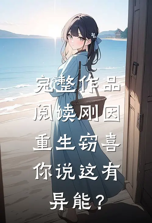 完整作品阅读刚因重生窃喜，你说这有异能？