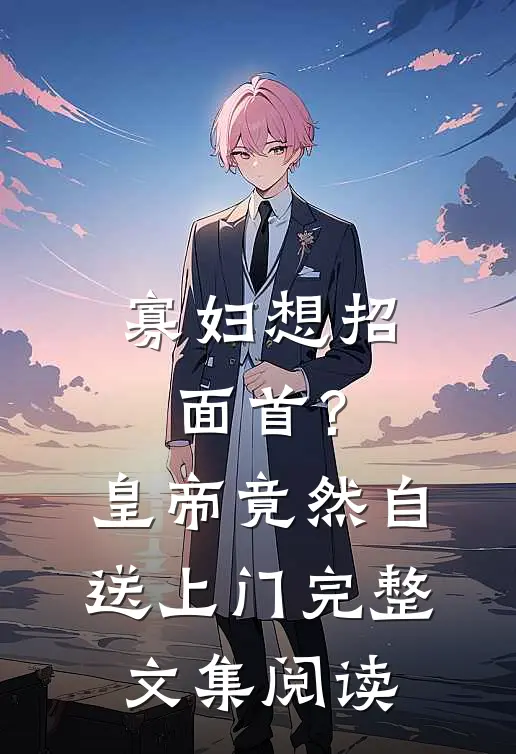 寡妇想招面首？皇帝竟然自送上门完整文集阅读