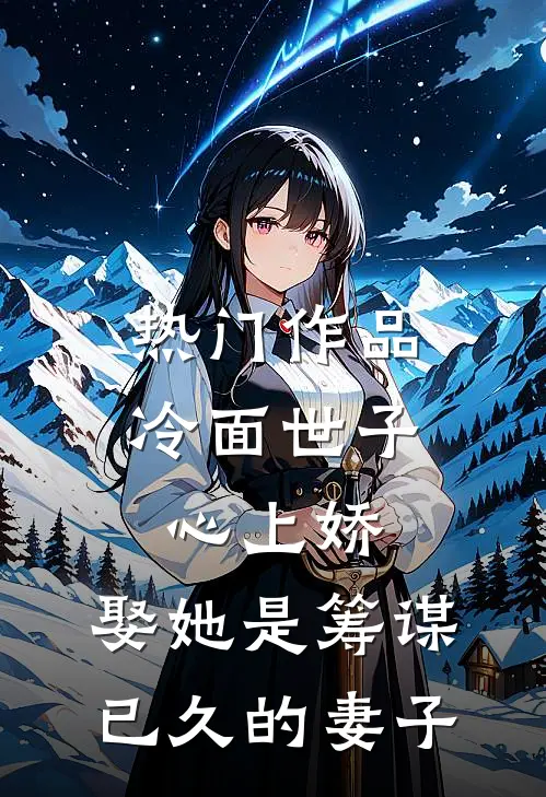 热门作品冷面世子心上娇:娶她是筹谋已久的妻子