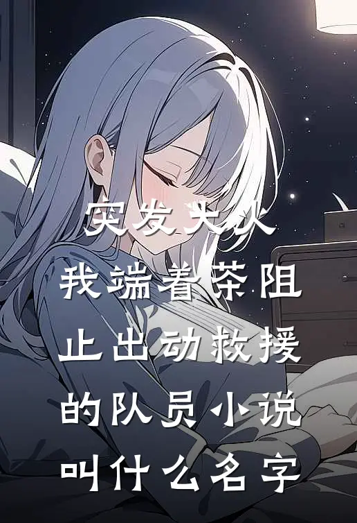 突发大火，我端着茶阻止出动救援的队员小说叫什么名字