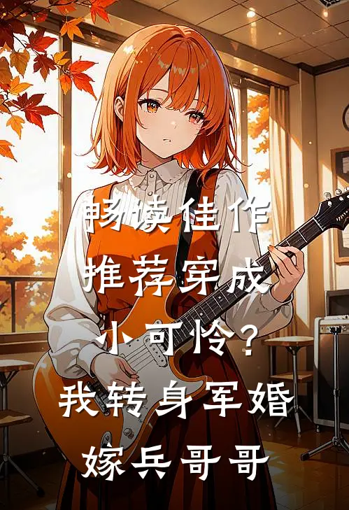 畅读佳作推荐穿成小可怜？我转身军婚嫁兵哥哥
