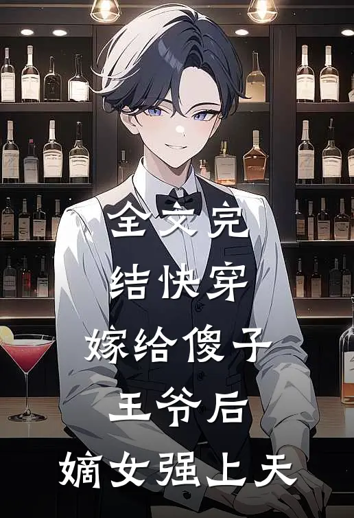 全文完结快穿：嫁给傻子王爷后，嫡女强上天