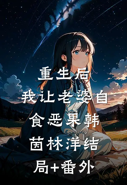 重生后，我让老婆自食恶果韩茵林洋结局+番外