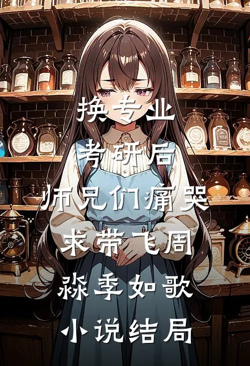 换专业考研后，师兄们痛哭求带飞周淼季如歌小说结局
