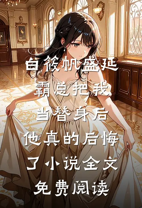 白筱帆盛延霸总把我当替身后，他真的后悔了小说全文免费阅读