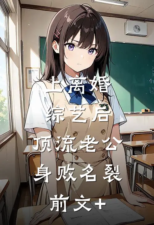 上离婚综艺后，顶流老公身败名裂前文+