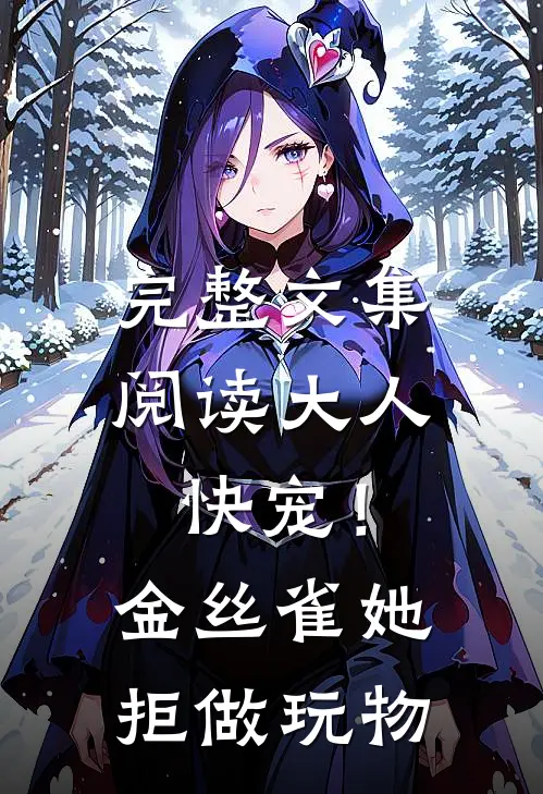 完整文集阅读大人快宠！金丝雀她拒做玩物