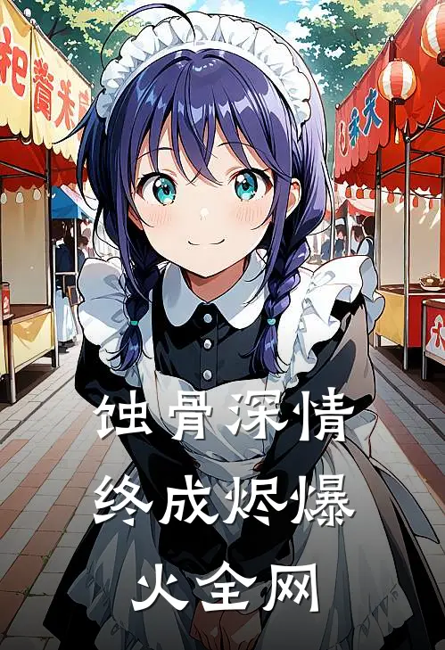 蚀骨深情终成烬爆火全网
