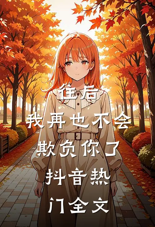 往后，我再也不会欺负你了。抖音热门全文
