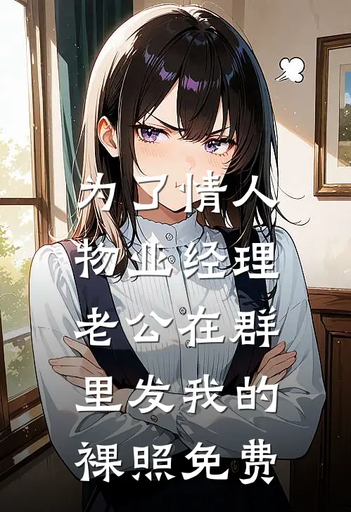 为了情人，物业经理老公在群里发我的裸照免费