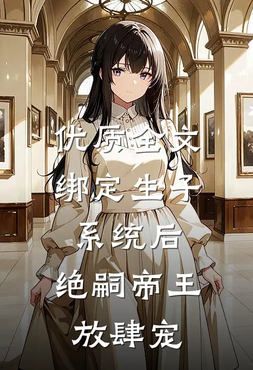 优质全文绑定生子系统后，绝嗣帝王放肆宠