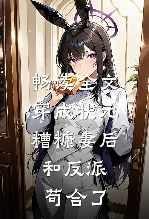 畅读全文穿成状元糟糠妻后，和反派苟合了