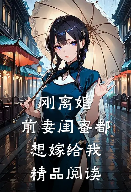 刚离婚，前妻闺蜜都想嫁给我精品阅读