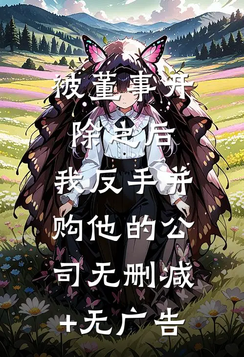 被董事开除之后，我反手并购他的公司无删减+无广告