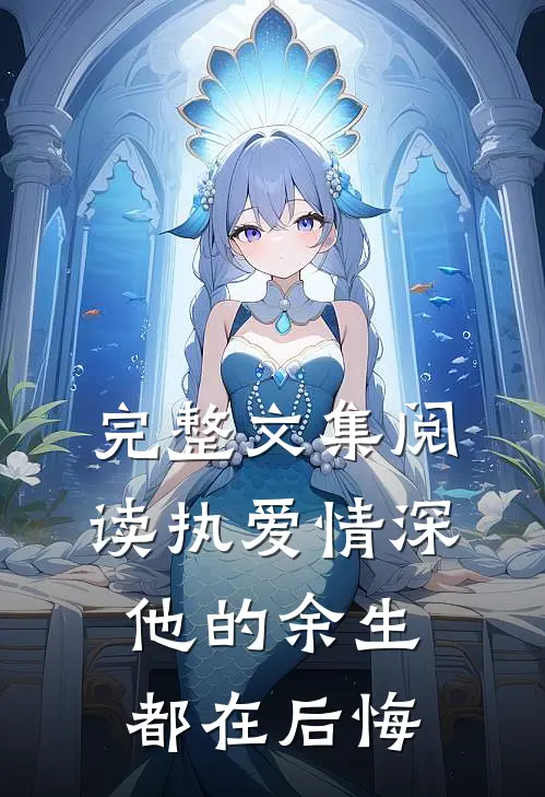 完整文集阅读执爱情深：他的余生都在后悔