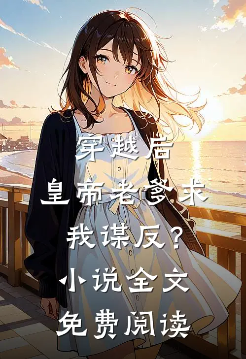 穿越后，皇帝老爹求我谋反？小说全文免费阅读