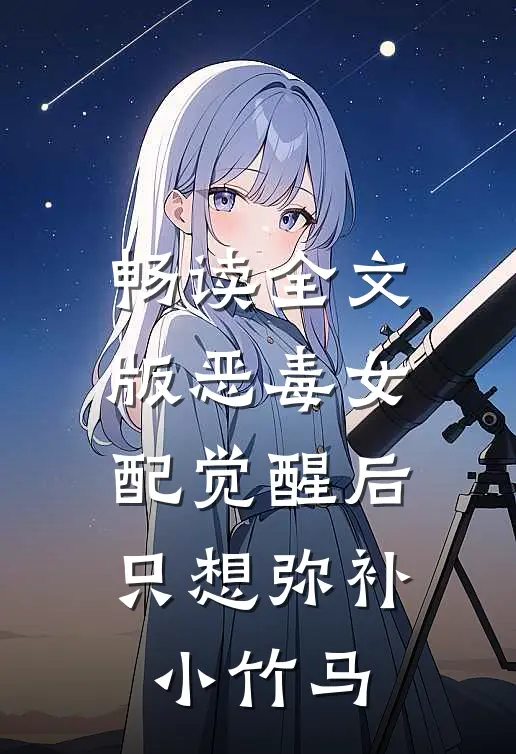 畅读全文版恶毒女配觉醒后,只想弥补小竹马