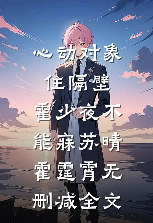 心动对象住隔壁，霍少夜不能寐苏晴霍霆霄无删减全文
