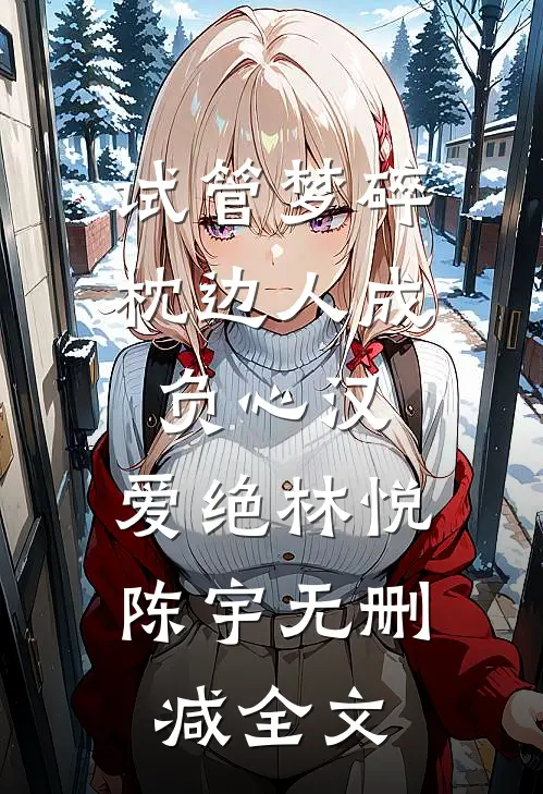 试管梦碎，枕边人成负心汉，爱绝林悦陈宇无删减全文