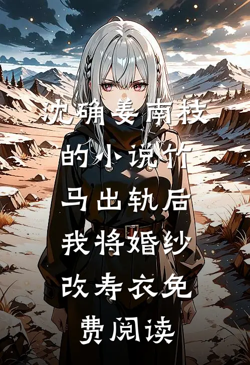 沈确姜南枝的小说竹马出轨后，我将婚纱改寿衣免费阅读