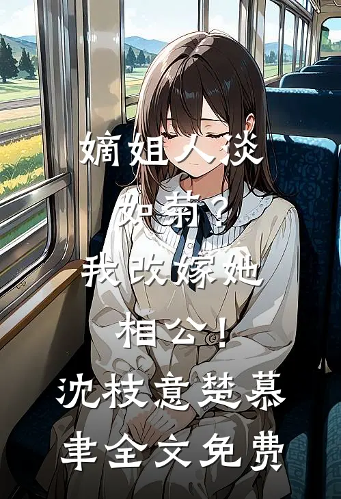 嫡姐人淡如菊？我改嫁她相公！沈枝意楚慕聿全文免费