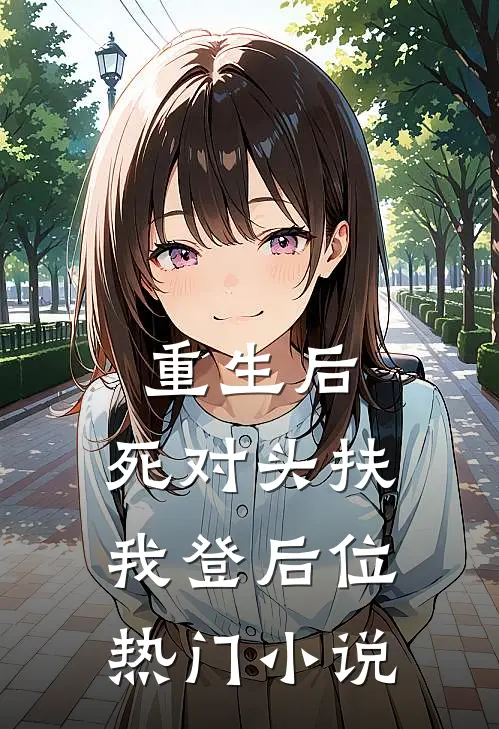 重生后，死对头扶我登后位热门小说