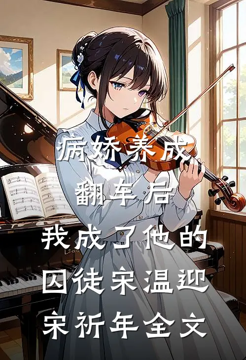 病娇养成翻车后，我成了他的囚徒宋温迎宋祈年全文