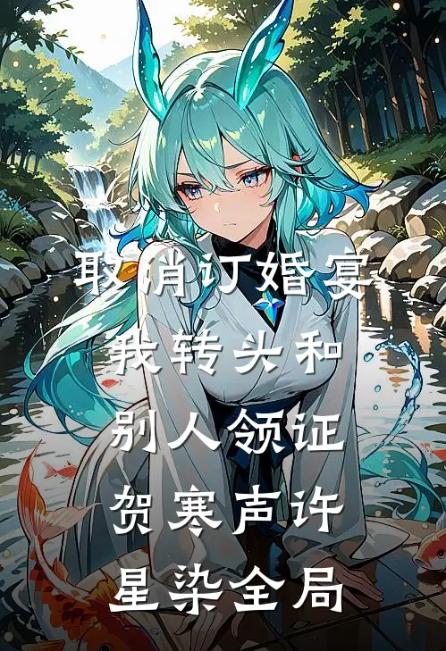取消订婚宴，我转头和别人领证贺寒声许星染全局
