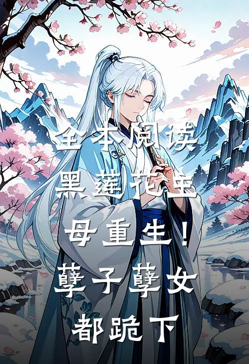 全本阅读黑莲花主母重生！孽子孽女都跪下