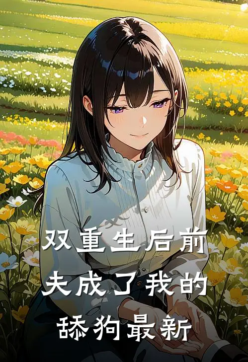 双重生后前夫成了我的舔狗最新