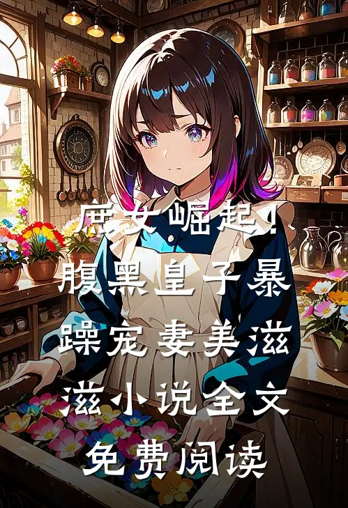 庶女崛起！腹黑皇子暴躁宠妻美滋滋小说全文免费阅读