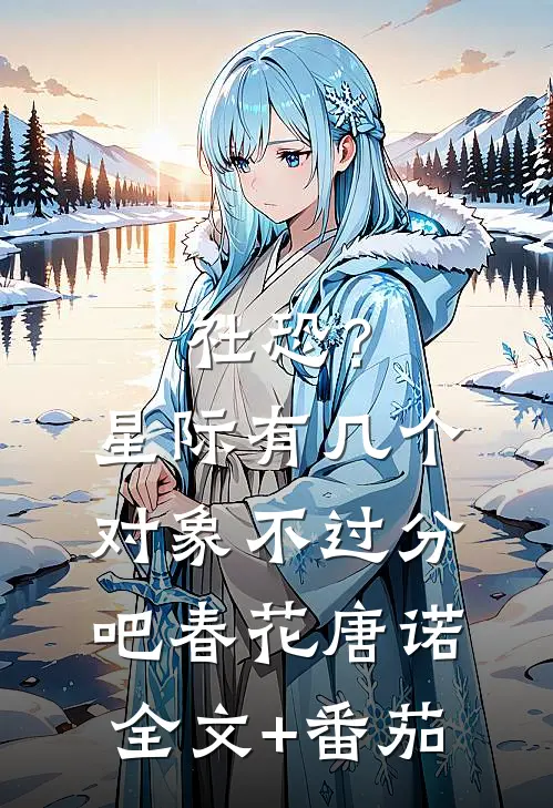 社恐？星际有几个对象不过分吧春花唐诺全文+番茄