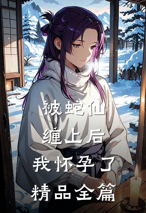 被蛇仙缠上后，我怀孕了精品全篇