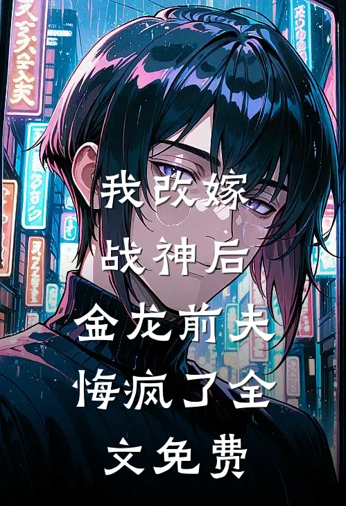 我改嫁战神后，金龙前夫悔疯了全文免费