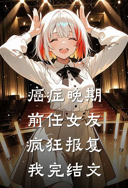 癌症晚期，前任女友疯狂报复我完结文