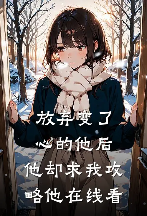 放弃变了心的他后，他却求我攻略他在线看