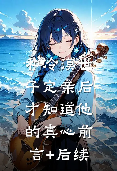和冷漠世子定亲后，才知道他的真心前言+后续