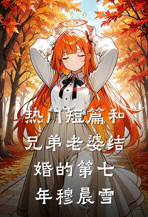 热门短篇和兄弟老婆结婚的第七年穆晨雪