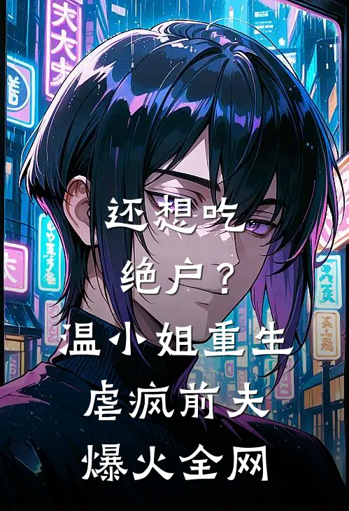还想吃绝户？温小姐重生虐疯前夫爆火全网