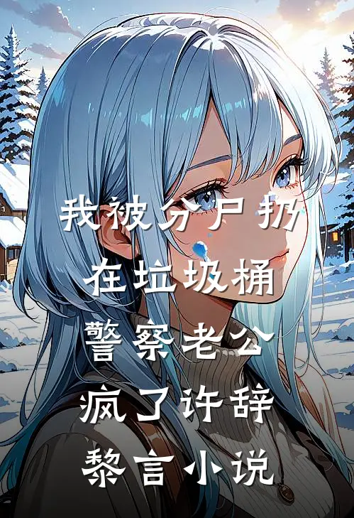 我被分尸扔在垃圾桶，警察老公疯了许辞黎言小说