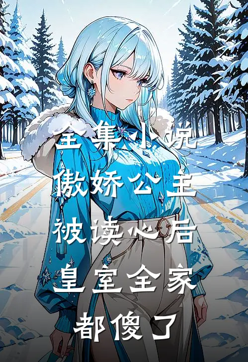 全集小说傲娇公主被读心后，皇室全家都傻了