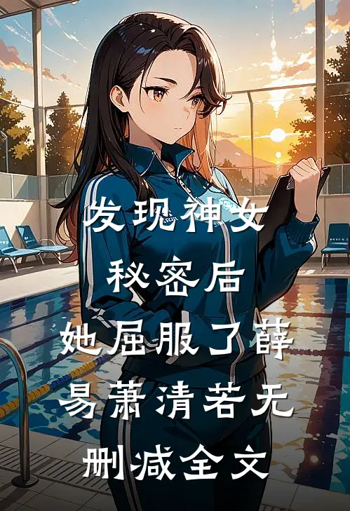发现神女秘密后，她屈服了薛易萧清若无删减全文