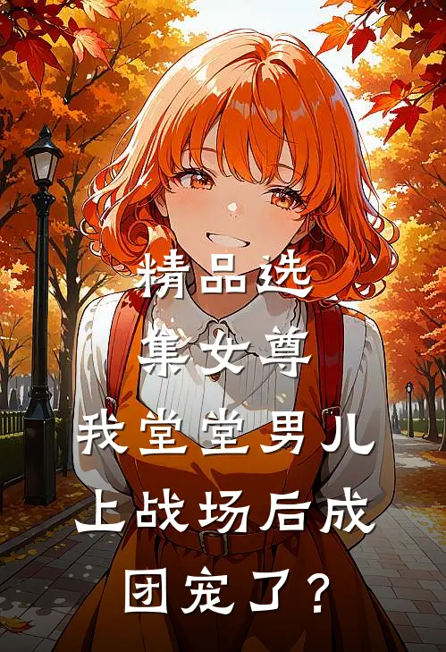 精品选集女尊：我堂堂男儿，上战场后成团宠了？