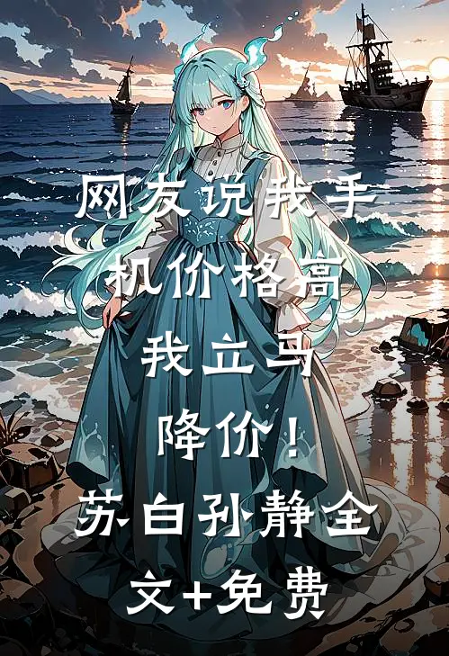 网友说我手机价格高，我立马降价！苏白孙静全文+免费