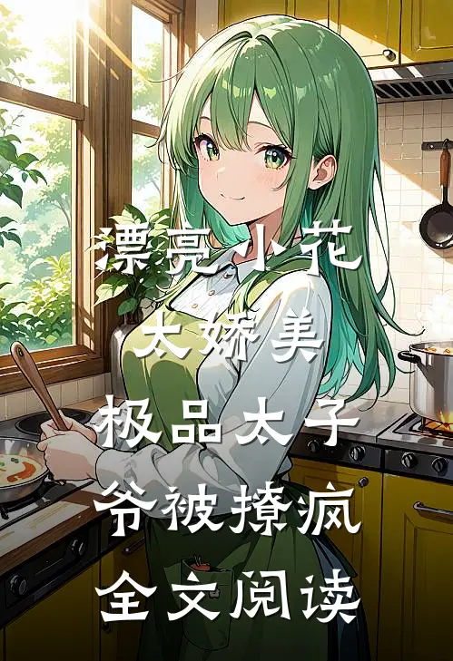 漂亮小花太娇美，极品太子爷被撩疯全文阅读