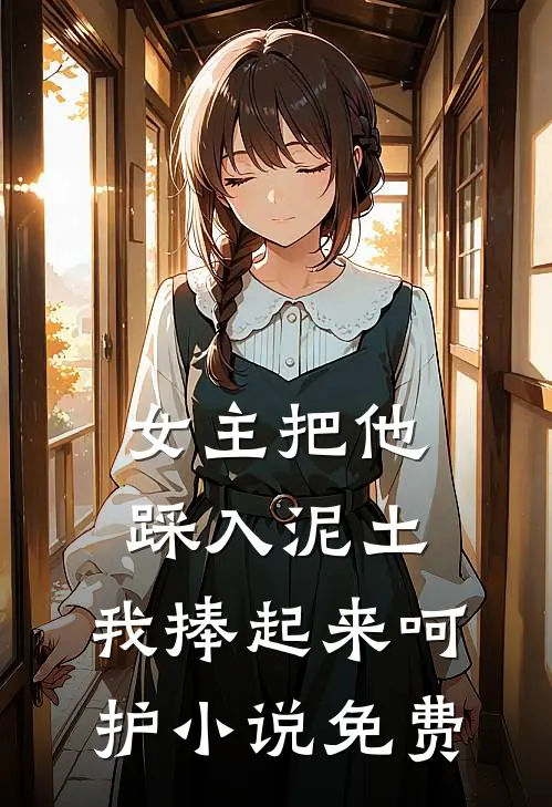 女主把他踩入泥土，我捧起来呵护小说免费