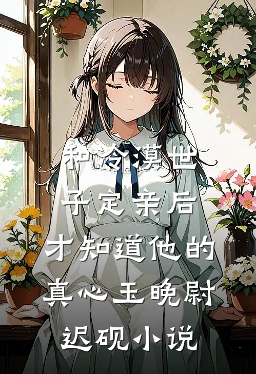 和冷漠世子定亲后，才知道他的真心玉晚尉迟砚小说